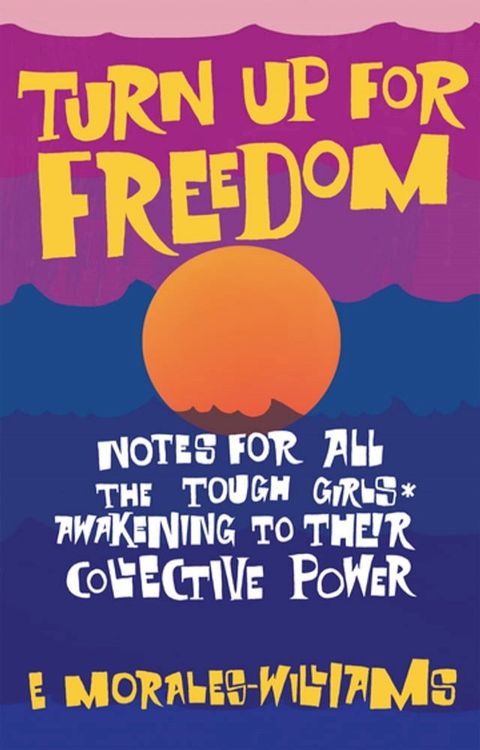 Turn Up For Freedom: Notes for All the Tough Girls* Awakening to Their Collective Power(Kobo/電子書)