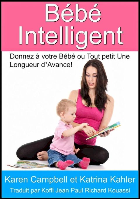 B&eacute;b&eacute; Intelligent - Donnez &agrave; votre B&eacute;b&eacute; ou Tout petit Une Longueur d’Avance!(Kobo/電子書)