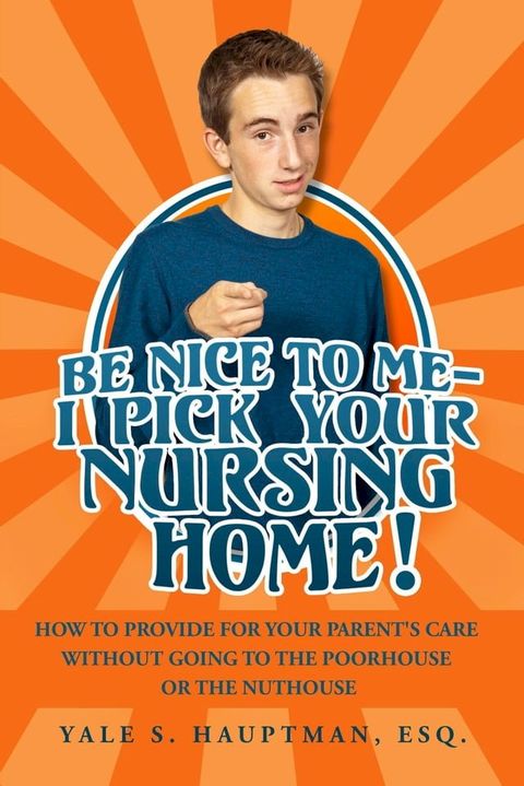 Be Nice to Me: I Pick Your Nursing Home! How to Provide for Your Parent’s Care without Going to the Poorhouse or the Nuthouse(Kobo/電子書)