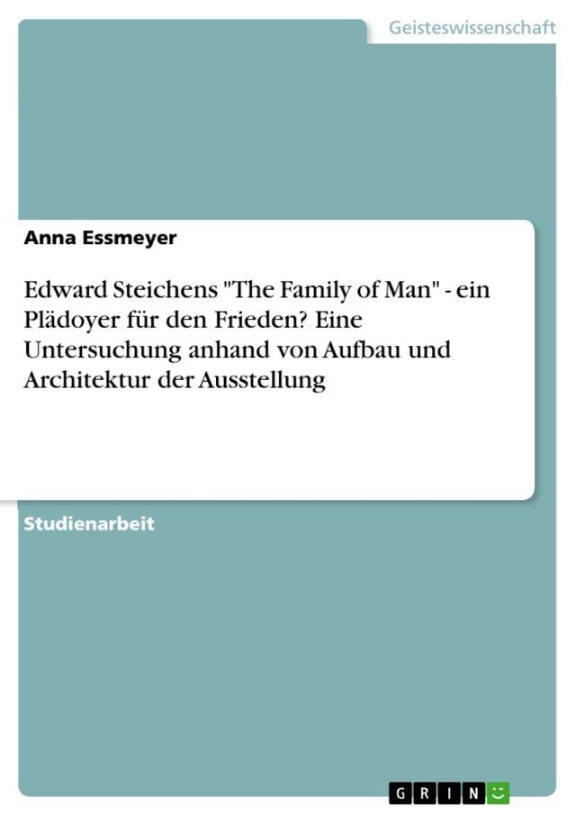  Edward Steichens 'The Family of Man' - ein Plädoyer für den Frieden? Eine Untersuchung anhand von Aufbau und Architektur der Ausstellung(Kobo/電子書)