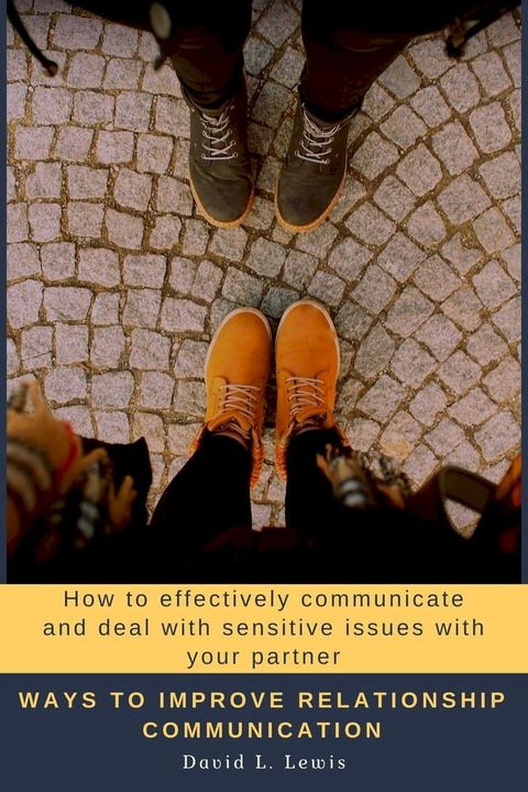 Ways to Improve Relationship Communication: How to Effectively Communicate and Deal With Sensitive Issues With Your Partner(Kobo/電子書)