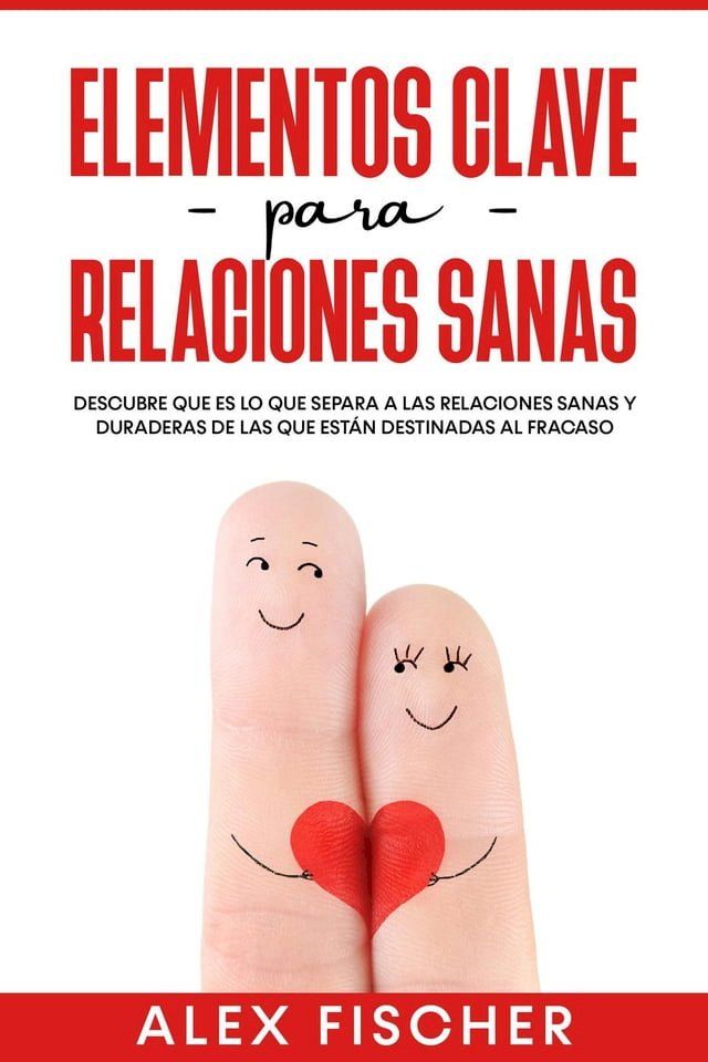  Elementos Clave para Relaciones Sanas: Descubre que es lo que separa a las relaciones sanas y duraderas de las que están destinadas al fracaso(Kobo/電子書)