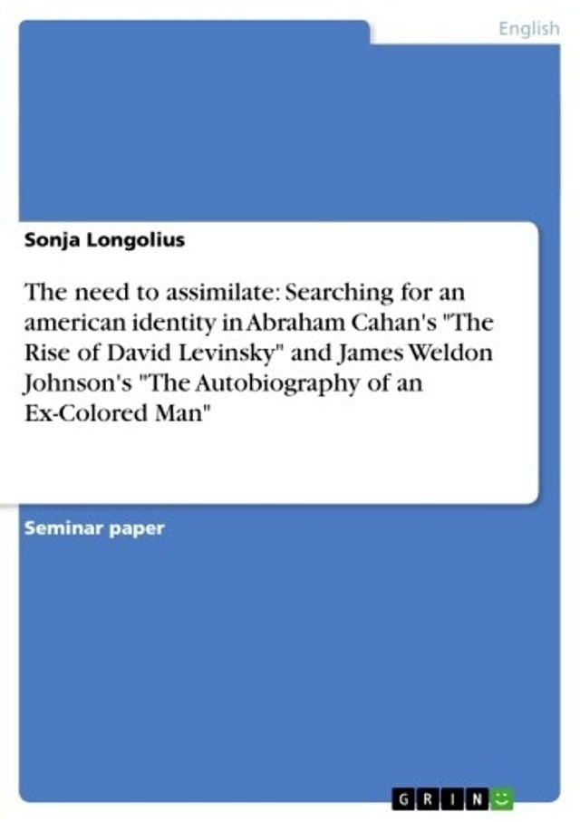  The need to assimilate: Searching for an american identity in Abraham Cahan's 'The Rise of David Levinsky' and James Weldon Johnson's 'The Autobiography of an Ex-Colored Man'(Kobo/電子書)