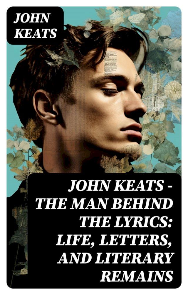  John Keats - The Man Behind The Lyrics: Life, letters, and literary remains(Kobo/電子書)