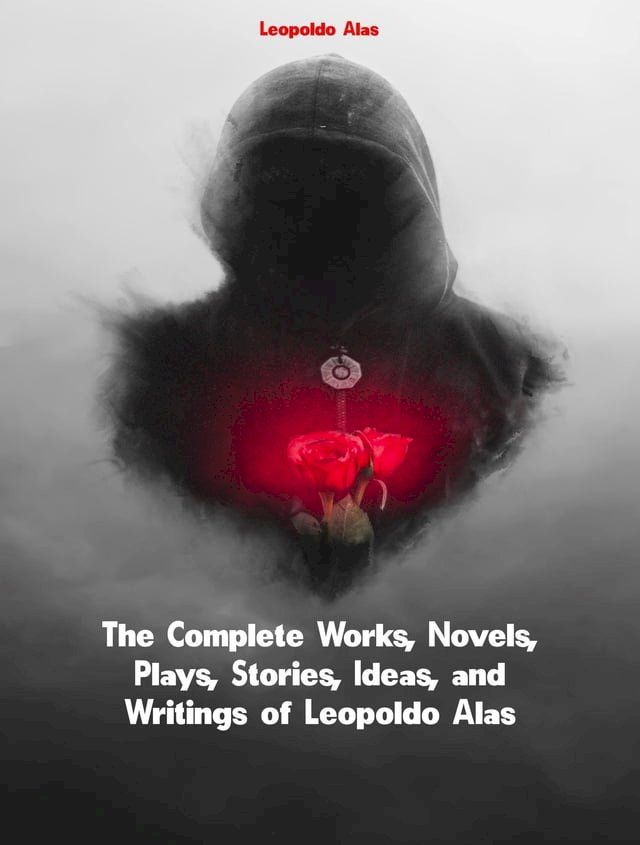  The Complete Works, Novels, Plays, Stories, Ideas, and Writings of Leopoldo Alas(Kobo/電子書)