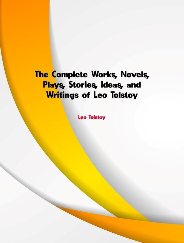  The Complete Works, Novels, Plays, Stories, Ideas, and Writings of Leo Tolstoy(Kobo/電子書)