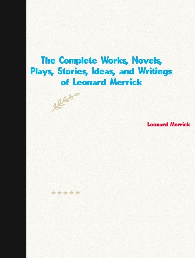  The Complete Works, Novels, Plays, Stories, Ideas, and Writings of Leonard Merrick(Kobo/電子書)