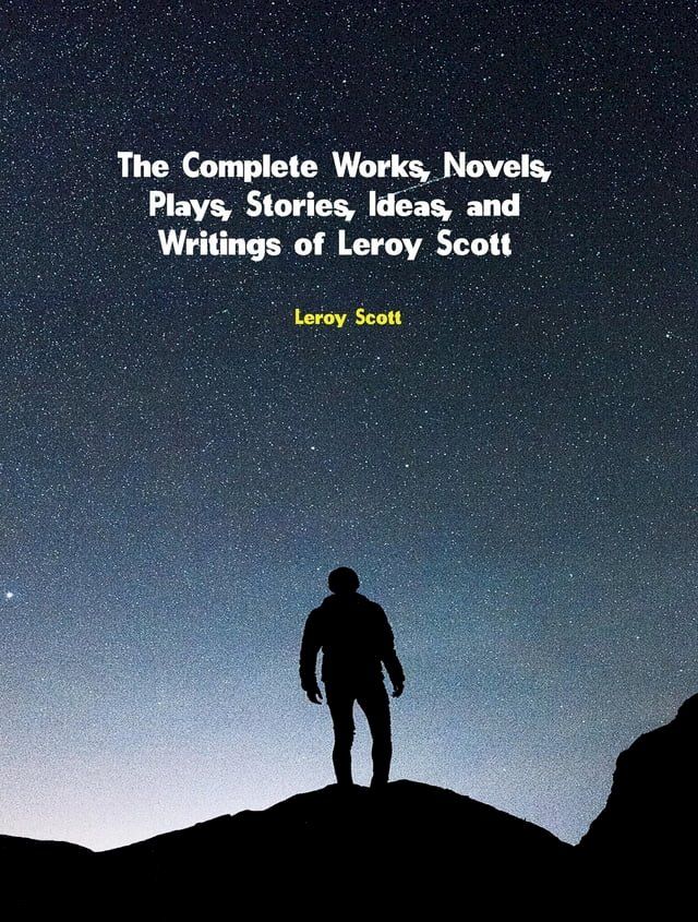  The Complete Works, Novels, Plays, Stories, Ideas, and Writings of Leroy Scott(Kobo/電子書)