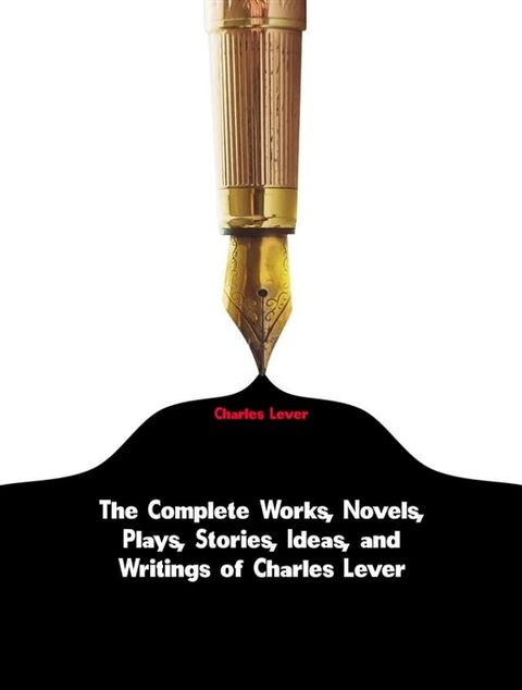 The Complete Works, Novels, Plays, Stories, Ideas, and Writings of Charles Lever(Kobo/電子書)