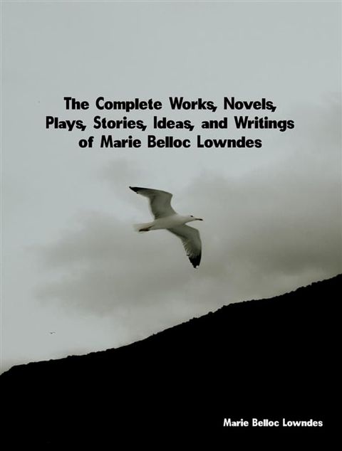 The Complete Works, Novels, Plays, Stories, Ideas, and Writings of Marie Belloc Lowndes(Kobo/電子書)