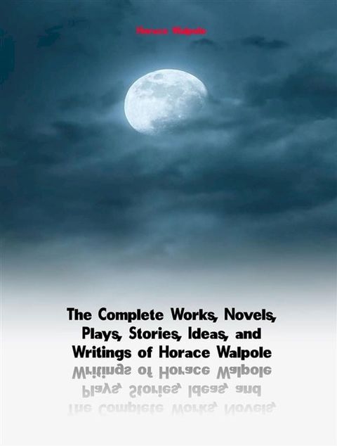 The Complete Works, Novels, Plays, Stories, Ideas, and Writings of Horace Walpole(Kobo/電子書)