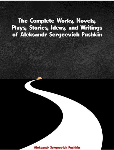 The Complete Works, Novels, Plays, Stories, Ideas, and Writings of Aleksandr Sergeevich Pushkin(Kobo/電子書)