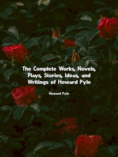 The Complete Works, Novels, Plays, Stories, Ideas, and Writings of Howard Pyle(Kobo/電子書)