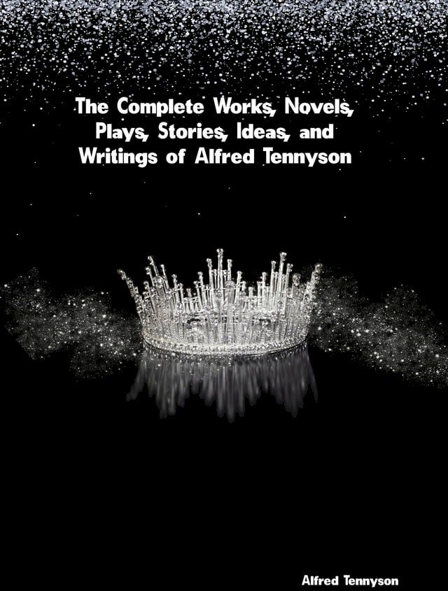  The Complete Works, Novels, Plays, Stories, Ideas, and Writings of Alfred Tennyson(Kobo/電子書)