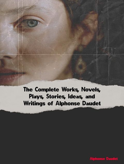 The Complete Works, Novels, Plays, Stories, Ideas, and Writings of Alphonse Daudet(Kobo/電子書)