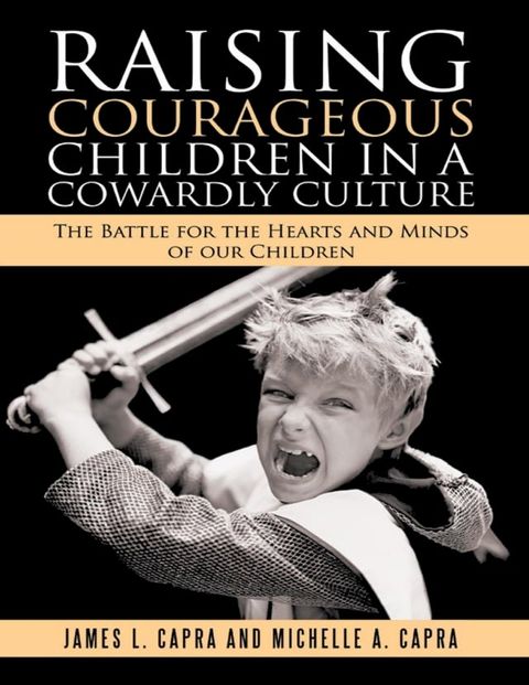 Raising Courageous Children In a Cowardly Culture: The Battle for the Hearts and Minds of Our Children(Kobo/電子書)