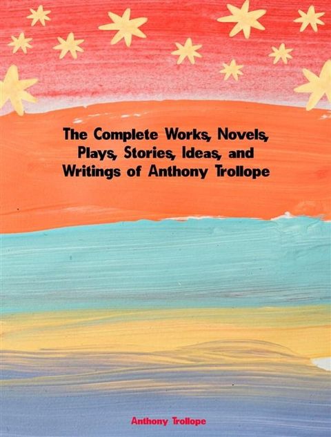 The Complete Works, Novels, Plays, Stories, Ideas, and Writings of Anthony Trollope(Kobo/電子書)