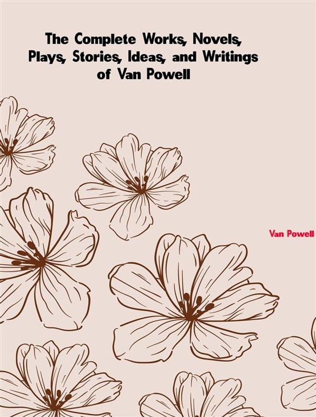  The Complete Works, Novels, Plays, Stories, Ideas, and Writings of Van Powell(Kobo/電子書)