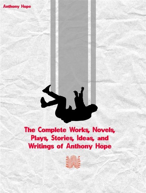 The Complete Works, Novels, Plays, Stories, Ideas, and Writings of Anthony Hope(Kobo/電子書)