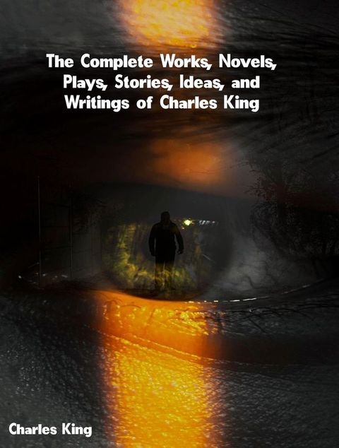 The Complete Works, Novels, Plays, Stories, Ideas, and Writings of Charles King(Kobo/電子書)