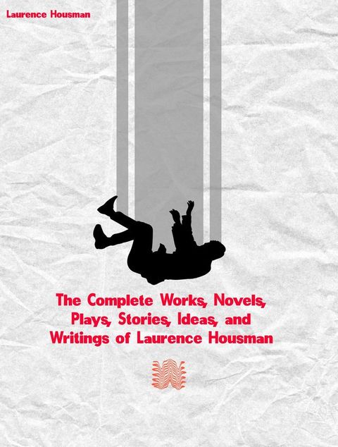 The Complete Works, Novels, Plays, Stories, Ideas, and Writings of Laurence Housman(Kobo/電子書)