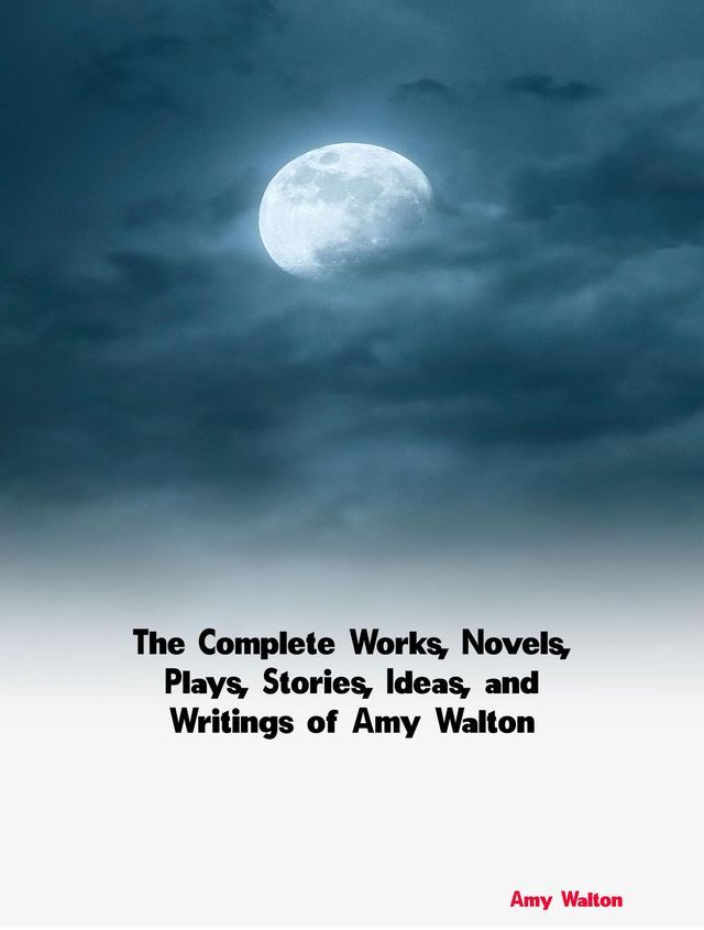  The Complete Works, Novels, Plays, Stories, Ideas, and Writings of Amy Walton(Kobo/電子書)