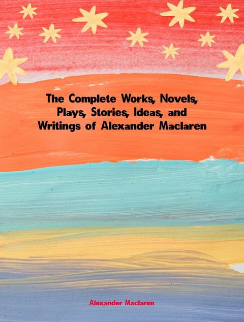 The Complete Works, Novels, Plays, Stories, Ideas, and Writings of Alexander Maclaren(Kobo/電子書)