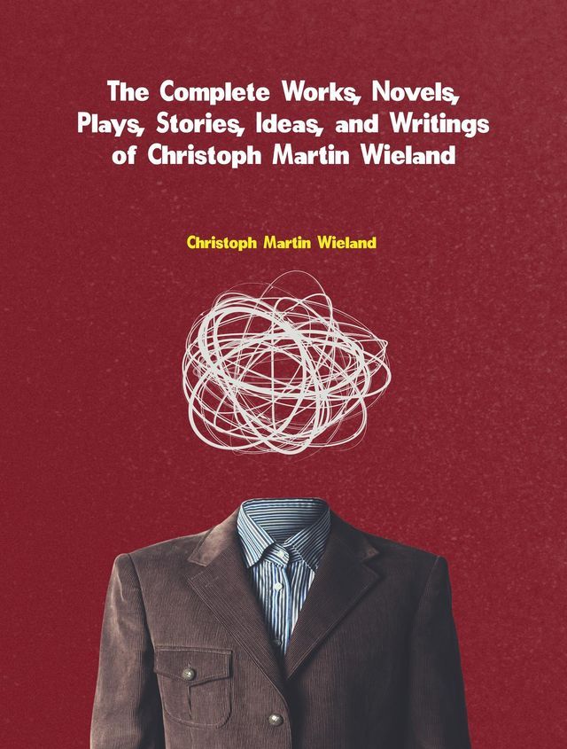  The Complete Works, Novels, Plays, Stories, Ideas, and Writings of Christoph Martin Wieland(Kobo/電子書)