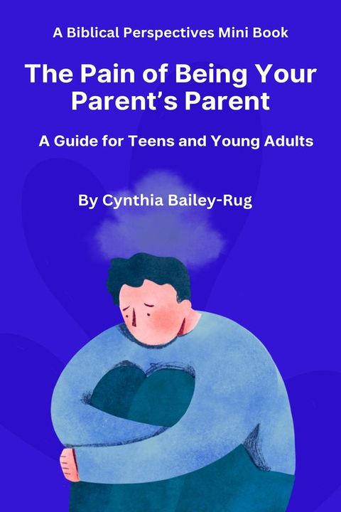 A Biblical Perspectives Mini Book The Pain of Being Your Parent’s Parent: A Guide for Teens and Young Adults(Kobo/電子書)