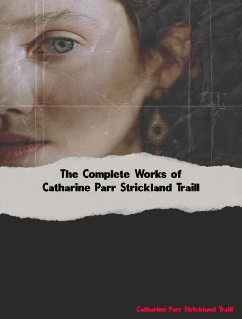 The Complete Works of Catharine Parr Strickland Traill(Kobo/電子書)