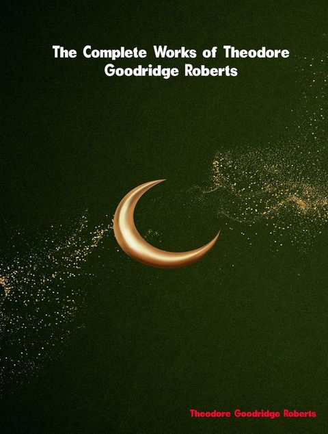 The Complete Works of Theodore Goodridge Roberts(Kobo/電子書)