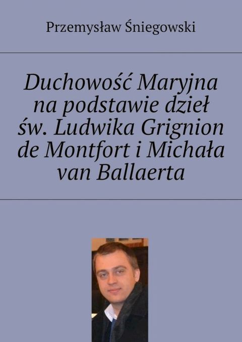 Duchowość Maryjna na podstawie dzieł św. Ludwika Grignion de Montfort i&nbsp;Michała van Ballaerta(Kobo/電子書)