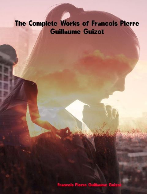 The Complete Works of Francois Pierre Guillaume Guizot(Kobo/電子書)