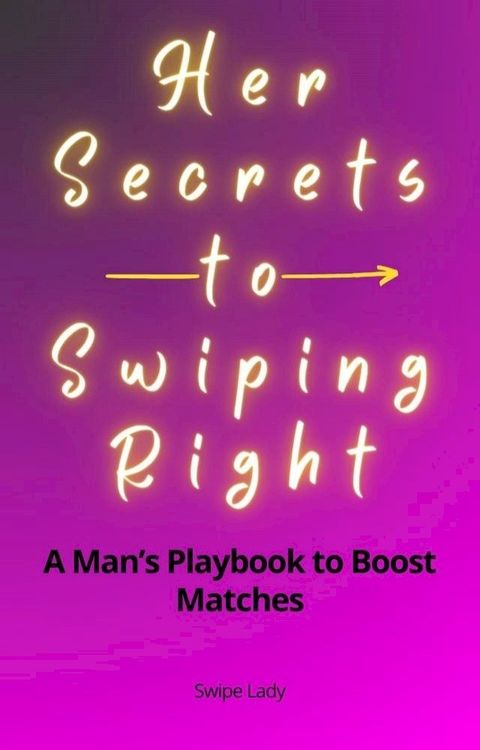 Her Secrets to Swiping Right: A Man's Playbook to Boost Matches(Kobo/電子書)