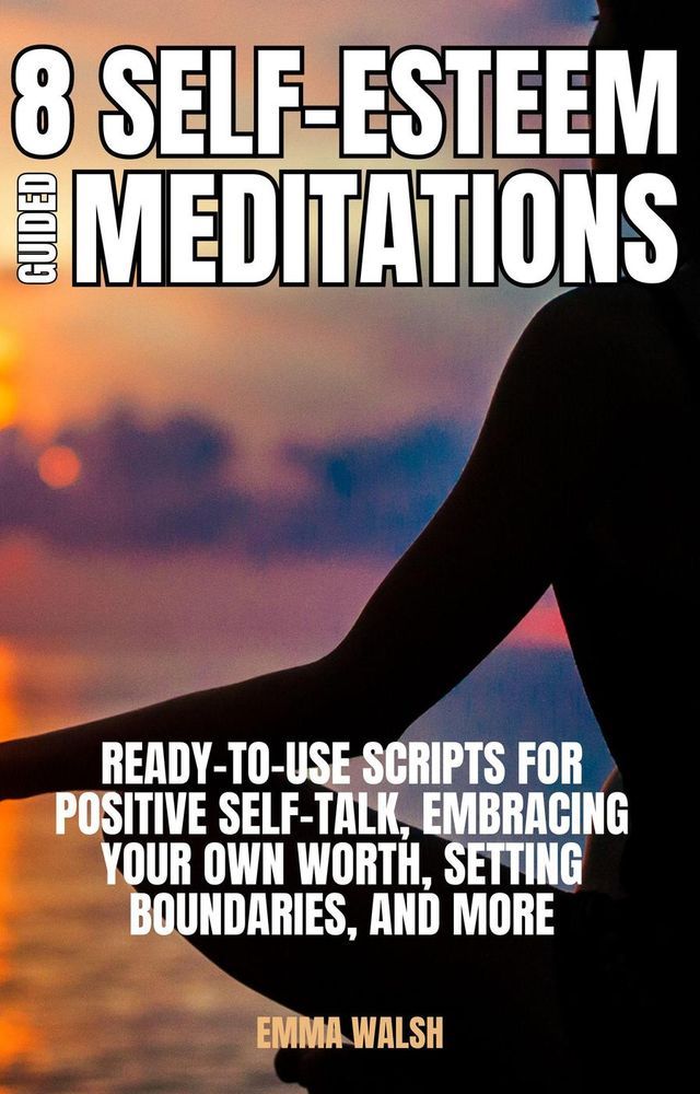  8 Self-Esteem Guided Meditations: Ready-To-Use Scripts On Positive Self-Talk, Embracing Your Own Worth, Setting Boundaries, And More(Kobo/電子書)