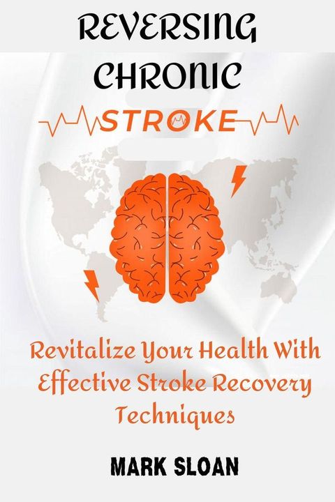 Reversing Chronic Stroke : Revitalize Your Health With Effective Stroke Recovery Techniques(Kobo/電子書)