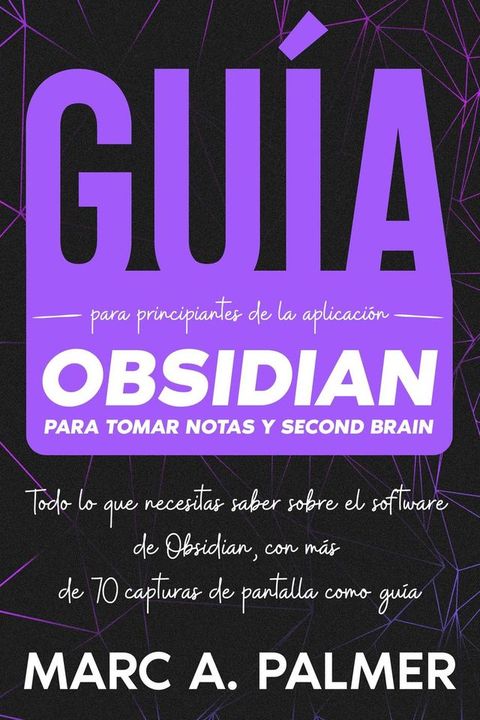 Guía Para Principiantes de la Aplicación Obsidian Para Tomar Notas y Second Brain: Todo lo que Necesitas Saber Sobre el Software de Obsidian, con más de 70 Capturas de Pantalla Como Guía(Kobo/電子書)