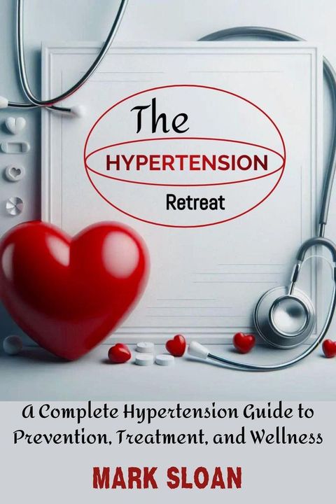 The Hypertension Retreat : A Complete Hypertension Guide to Prevention, Treatment, and Wellness(Kobo/電子書)