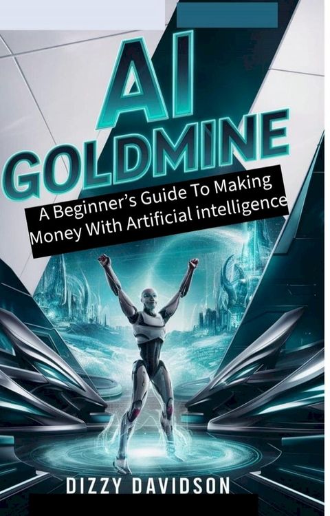 AI Goldmine: A Beginner’s Guide to Making Money with Artificial Intelligence(Kobo/電子書)