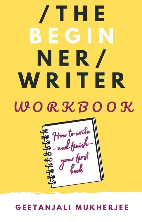 The Beginner Writer Workbook: How To Write - and Finish - Your First Book(Kobo/電子書)