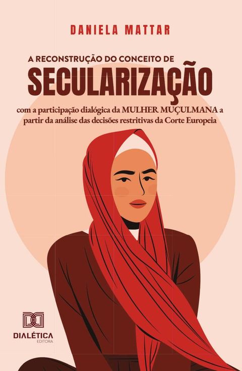 A reconstru&ccedil;&atilde;o do conceito de seculariza&ccedil;&atilde;o com a participa&ccedil;&atilde;o dial&oacute;gica da mulher mu&ccedil;ulmana a partir da an&aacute;lise das decis&otilde;es restritivas da Corte Europeia(Kobo/電子書)