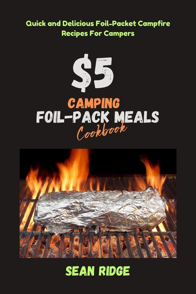  $5 Camping Foil Pack Meals Cookbook: Quick and Delicious Foil-Packet Campfire Recipes For Campers(Kobo/電子書)