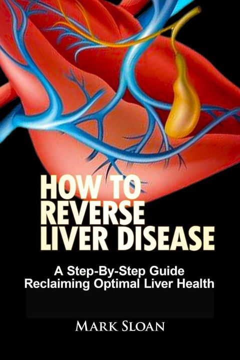 How To Reverse Liver Disease: A Step-By-Step Guide Reclaiming Optimal Liver Health(Kobo/電子書)