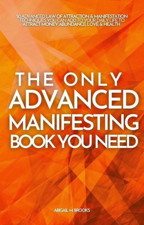 The Only Advanced Manifesting Book You Need: 50 Advanced Law Of Attraction & Manifestation Techniques You Can Add To Your Daily Life To Attract Money, Abundance, Love & Health(Kobo/電子書)