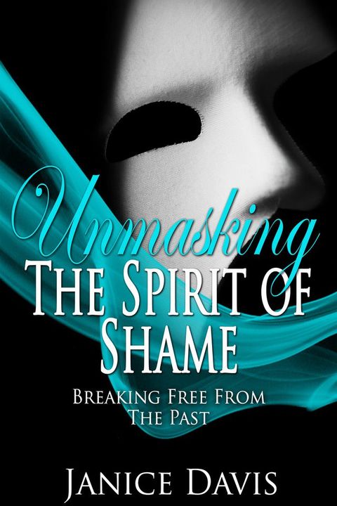 Unmasking the Spirit of Shame: Breaking Free from the Past(Kobo/電子書)