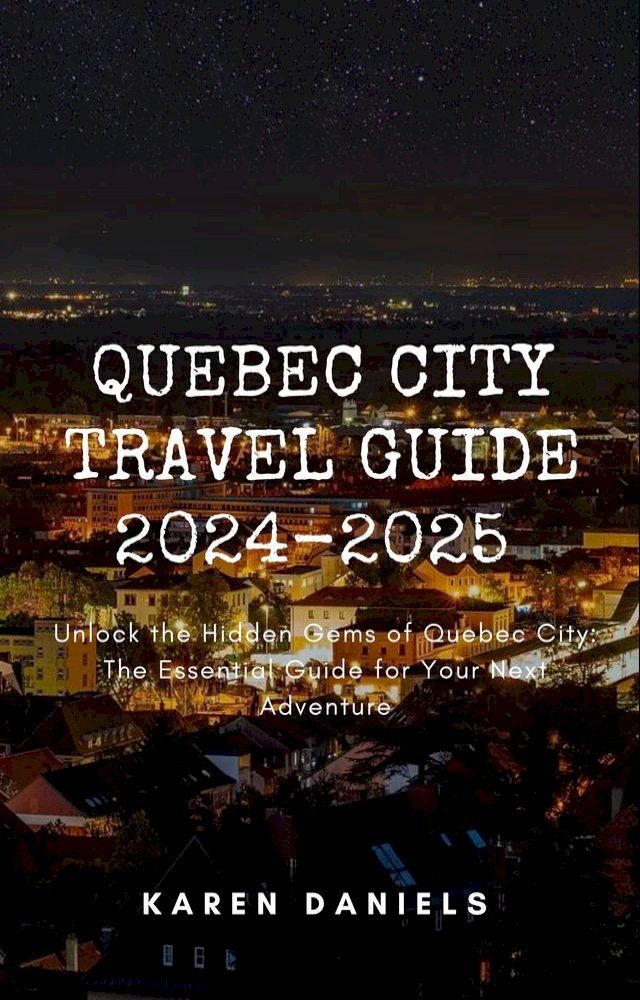  QUEBEC CITY TRAVEL GUIDE 2024-2025(Kobo/電子書)