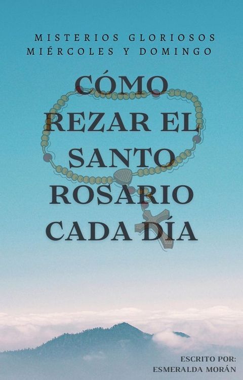 Cómo Rezar el Santo Rosario Cada día. Misterios Gloriosos(Kobo/電子書)