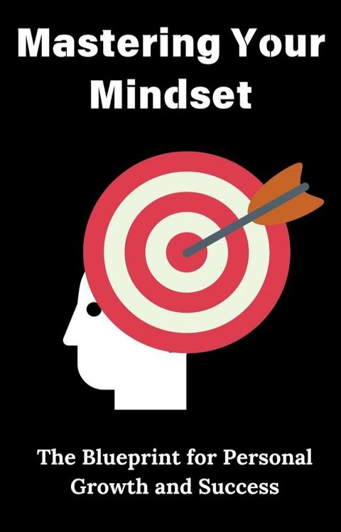 Mastering Your Mindset : The Blueprint for Personal Growth and Success(Kobo/電子書)