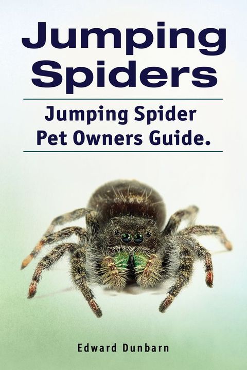 Jumping Spiders. Jumping Spider Pet Owners Guide.(Kobo/電子書)