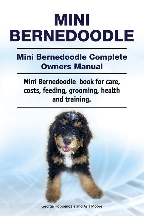 Mini Bernedoodle. Mini Bernedoodle Complete Owners Manual. Mini Bernedoodle book for care, costs, feeding, grooming, health and training.(Kobo/電子書)